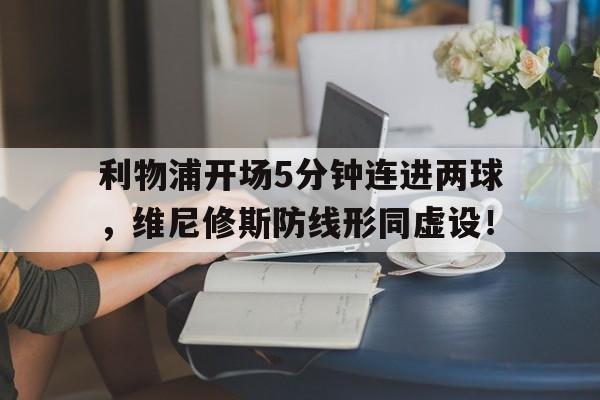 包含利物浦开场5分钟连进两球，维尼修斯防线形同虚设！的词条